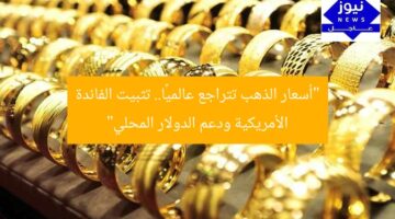 “أسعار الذهب تتراجع عالميًا.. تثبيت الفائدة الأمريكية ودعم الدولار المحلي”