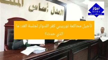 تأجيل محاكمة توربيني كفر اللدوار لجلسة الغد: ما الذي حدث؟
