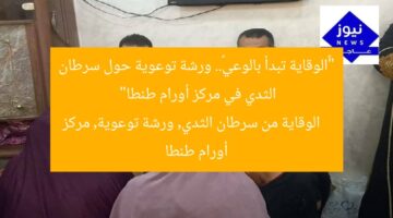 “«الوقاية تبدأ بالوعي».. ورشة توعوية حول سرطان الثدي في مركز أورام طنطا”  
الوقاية من سرطان الثدي, ورشة توعوية, مركز أورام طنطا