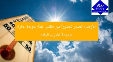 الأرصاد تُصدر تحذيرًا من طقس غدًا: موجة حارة شديدة تضرب البلاد
