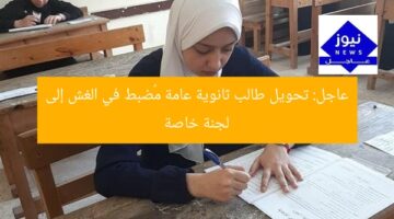 عاجل: تحويل طالب ثانوية عامة مُضبط في الغش إلى لجنة خاصة