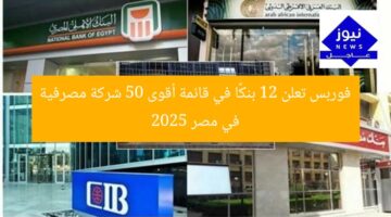 فوربس تعلن 12 بنكًا في قائمة أقوى 50 شركة مصرفية في مصر 2025
