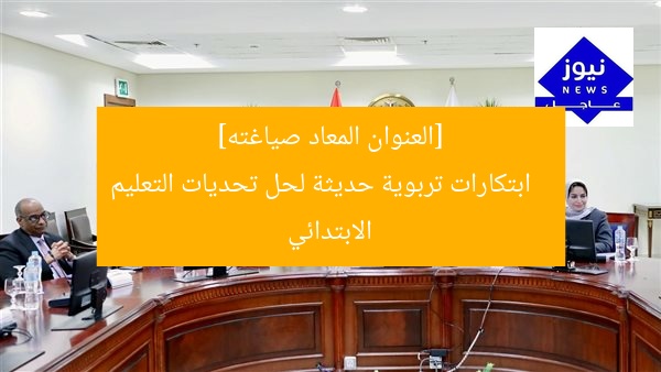 [العنوان المعاد صياغته]  
ابتكارات تربوية حديثة لحل تحديات التعليم الابتدائي