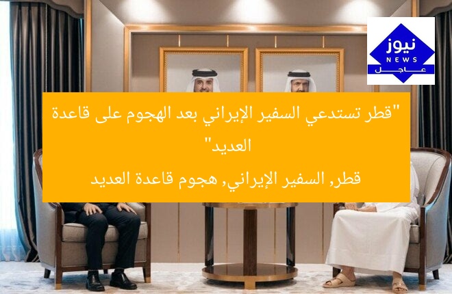 “قطر تستدعي السفير الإيراني بعد الهجوم على قاعدة العديد”
قطر, السفير الإيراني, هجوم قاعدة العديد