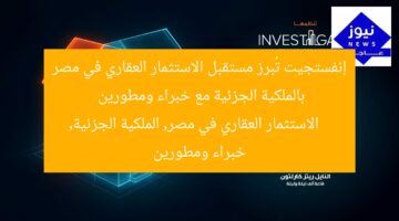 إنفستجيت تُبرز مستقبل الاستثمار العقاري في مصر بالملكية الجزئية مع خبراء ومطورين  
الاستثمار العقاري في مصر, الملكية الجزئية, خبراء ومطورين