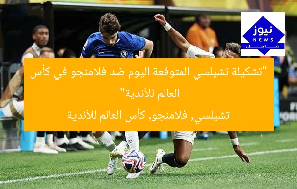 “تشكيلة تشيلسي المتوقعة اليوم ضد فلامنجو في كأس العالم للأندية”
تشيلسي, فلامنجو, كأس العالم للأندية