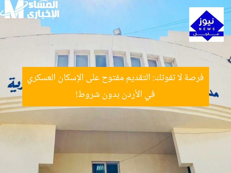 فرصة ذهبية: التقديم المفتوح على الإسكان العسكري في الأردن بشرط مخفف