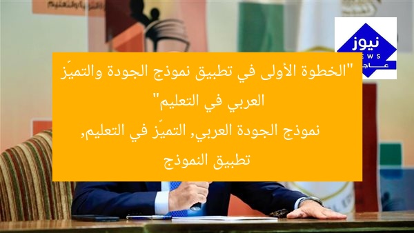 “الخطوة الأولى في تطبيق نموذج الجودة والتميّز العربي في التعليم”
نموذج الجودة العربي, التميّز في التعليم, تطبيق النموذج