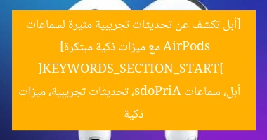 أبل تطلق تحديثات تجريبية لسماعات AirPods بـ 5 ميزات ذكية جديدة