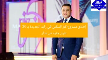 إطلاق مشروع كنز السكني في زايد الجديدة بـ 30 مليار جنيه من مدار