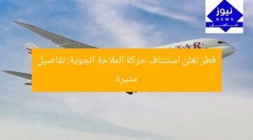 قطر تعلن استئناف حركة الملاحة الجوية: تفاصيل مثيرة