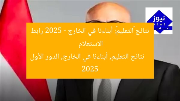 نتائج «التعليم»: أبناءنا في الخارج 2025 – رابط الاستعلام
نتائج التعليم, أبناءنا في الخارج, الدور الأول 2025