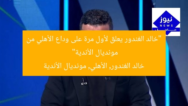 “خالد الغندور يعلق لأول مرة على وداع الأهلي من مونديال الأندية”
خالد الغندور, الأهلي, مونديال الأندية