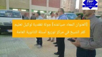 [العنوان المعاد صياغته] جولة تفقدية لوكيل تعليم كفر الشيخ في مركز توزيع أسئلة الثانوية العامة