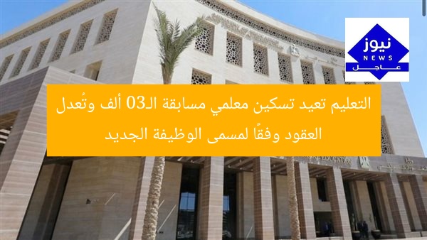التعليم تعيد تسكين معلمي مسابقة الـ30 ألف وتُعدل العقود وفقًا لمسمى الوظيفة الجديد