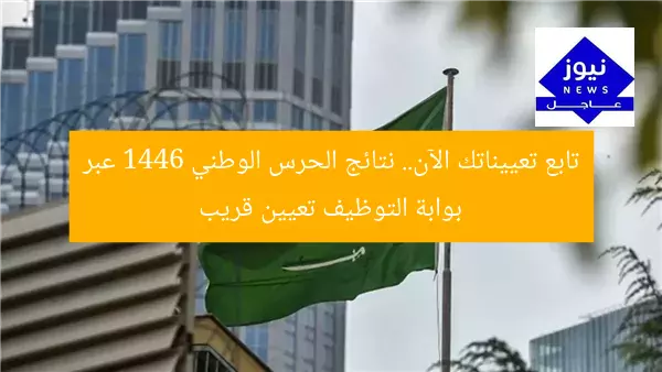تابع تعييناتك الآن.. نتائج الحرس الوطني 1446 عبر بوابة التوظيف تعيين قريب