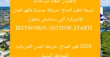 [العنوان المعاد صياغته]  
نتيجة لتغير المناخ: خريطة جديدة تُظهر المدن الأمريكية التي ستختفي بحلول 2050  

[KEYWORDS_SECTION_START]  
تغير المناخ, خريطة المدن الأمريكية, المخاطر البيئية