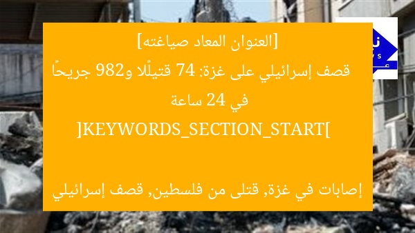 [العنوان المعاد صياغته]  
قصف إسرائيلي على غزة: 74 قتيلًا و289 جريحًا في 24 ساعة  

[KEYWORDS_SECTION_START]  
إصابات في غزة, قتلى من فلسطين, قصف إسرائيلي