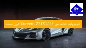 شيفروليه تكشف عن Corvette ZR1X 2026: أقوى نسخة