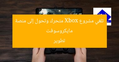مايكروسوفت تلغي مشروع Xbox المحمول وتتحول لمنصة برمجية