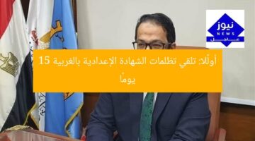 أولًا: تلقي تظلمات الشهادة الإعدادية بالغربية 15 يومًا