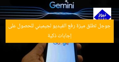 جوجل تطلق ميزة رفع الفيديو لجيميني للحصول على إجابات ذكية