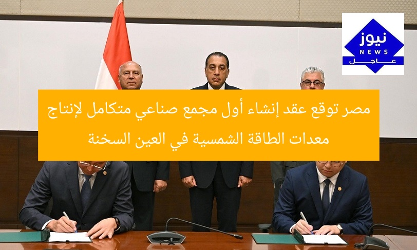 مصر توقع عقد إنشاء أول مجمع صناعي متكامل لإنتاج معدات الطاقة الشمسية في العين السخنة