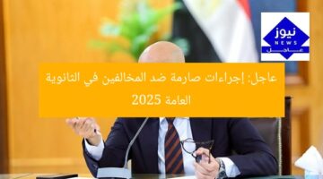 عاجل: إجراءات صارمة ضد المخالفين في الثانوية العامة 2025