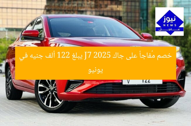 خصم مُفاجأ على جاك J7 2025 يبلغ 122 ألف جنيه في يونيو