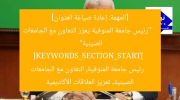 [المهمة: إعادة صياغة العنوان]  
“رئيس جامعة المنوفية يعزز التعاون مع الجامعات الصينية”  
[KEYWORDS_SECTION_START]  
رئيس جامعة المنوفية, التعاون مع الجامعات الصينية, تعزيز العلاقات الأكاديمية