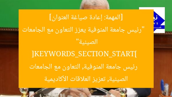 [المهمة: إعادة صياغة العنوان]  
“رئيس جامعة المنوفية يعزز التعاون مع الجامعات الصينية”  
[KEYWORDS_SECTION_START]  
رئيس جامعة المنوفية, التعاون مع الجامعات الصينية, تعزيز العلاقات الأكاديمية