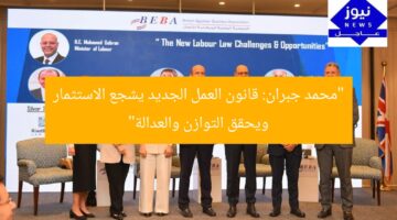 “محمد جبران: قانون العمل الجديد يشجع الاستثمار ويحقق التوازن والعدالة”