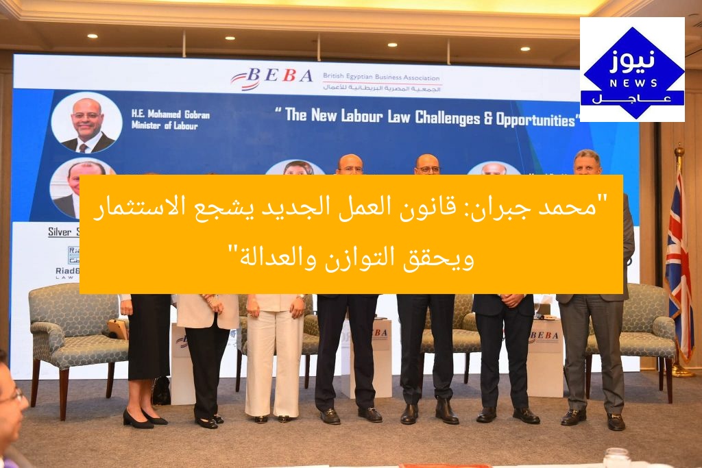 “محمد جبران: قانون العمل الجديد يشجع الاستثمار ويحقق التوازن والعدالة”