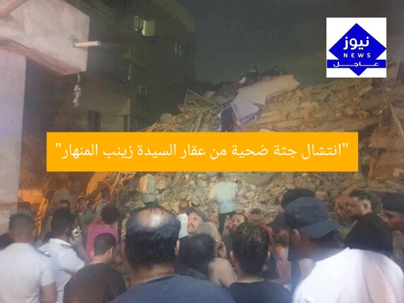 “انتشال جثة ضحية من عقار السيدة زينب المنهار”