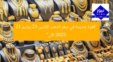 “قفزة جديدة في سعر الذهب الإثنين 23 يونيو 2025: 21 الآن”