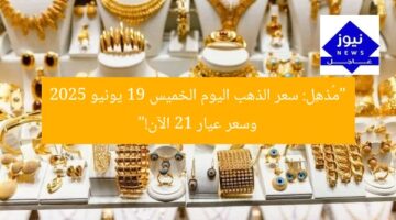 “مُذهِل: سعر الذهب اليوم الخميس 19 يونيو 2025 وسعر عيار 21 الآن!”