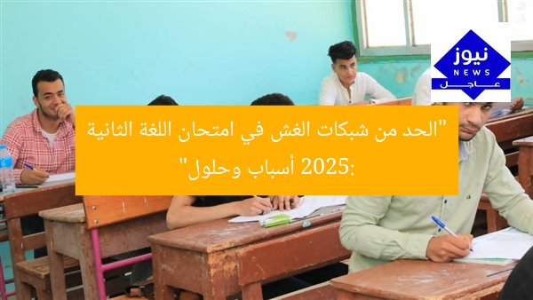 “الحد من شبكات الغش في امتحان اللغة الثانية 2025: أسباب وحلول”