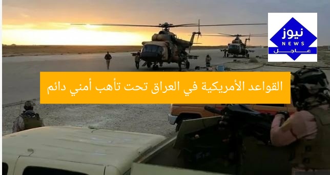 القواعد الأمريكية في العراق تحت تأهب أمني دائم