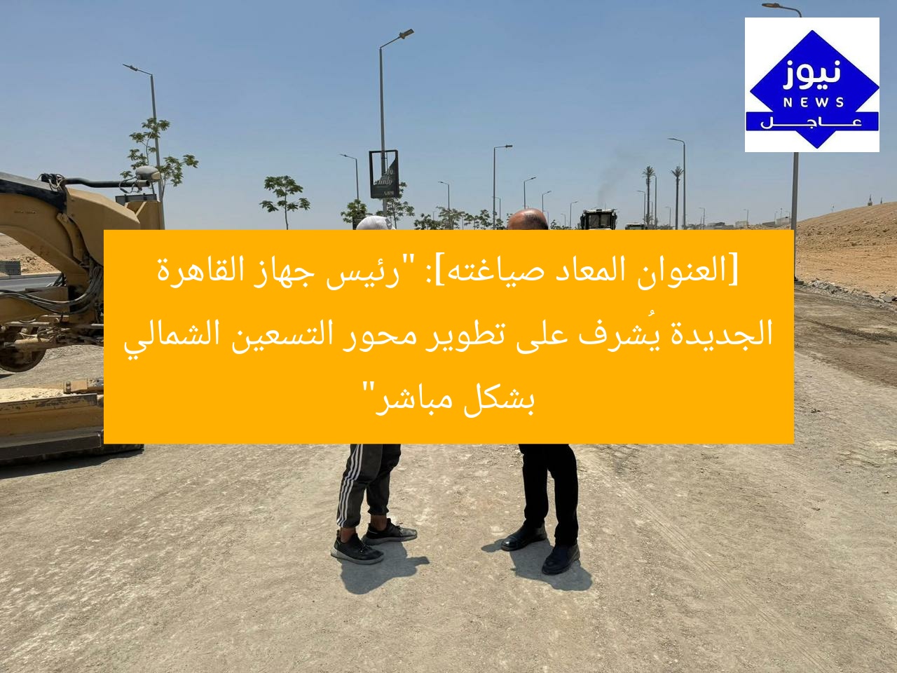 [العنوان المعاد صياغته]: “رئيس جهاز القاهرة الجديدة يُشرف على تطوير محور التسعين الشمالي بشكل مباشر”