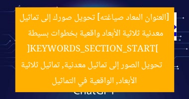 [العنوان المعاد صياغته] تحويل صورك إلى تماثيل معدنية ثلاثية الأبعاد واقعية بخطوات بسيطة  
[KEYWORDS_SECTION_START]  
تحويل الصور إلى تماثيل معدنية, تماثيل ثلاثية الأبعاد, الواقعية في التماثيل