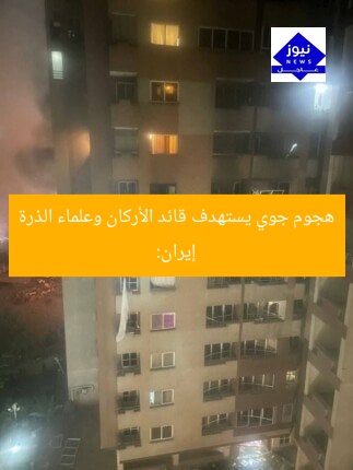 إيران: هجوم جوي يستهدف قائد الأركان وعلماء الذرة