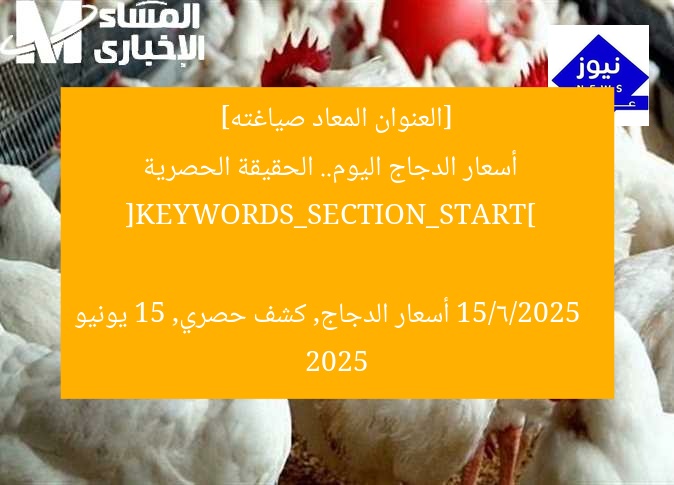 [العنوان المعاد صياغته]  
أسعار الدجاج اليوم.. الحقيقة الحصرية 15/6/2025  

[KEYWORDS_SECTION_START]  
أسعار الدجاج, كشف حصري, 15 يونيو 2025