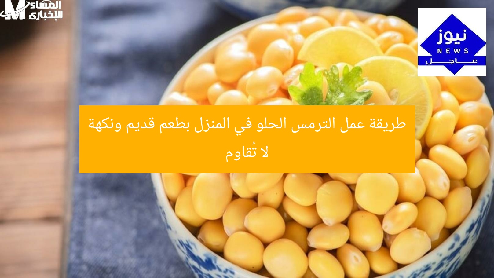 طريقة عمل الترمس الحلو في المنزل بطعم قديم ونكهة لا تُقاوم