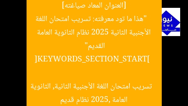 [العنوان المعاد صياغته]  
“هذا ما تود معرفته: تسريب امتحان اللغة الأجنبية الثانية 2025 نظام الثانوية العامة القديم”  

[KEYWORDS_SECTION_START]  
تسريب امتحان اللغة الأجنبية الثانية, الثانوية العامة 2025, نظام قديم