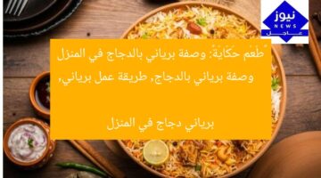 «طَعْم حَكَايَة»: وصفة برياني بالدجاج في المنزل  
وصفة برياني بالدجاج, طريقة عمل برياني, برياني دجاج في المنزل