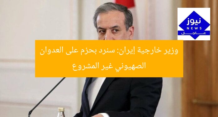 وزير خارجية إيران: سنرد بحزم على العدوان الصهيوني غير المشروع