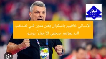 “خافيير باسكوال يُعلن تعيينه مديراً فنياً لمنتخب اليد في مؤتمر صحفي 25 يونيو”