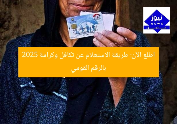 اطلع الآن: طريقة الاستعلام عن تكافل وكرامة 2025 بالرقم القومي