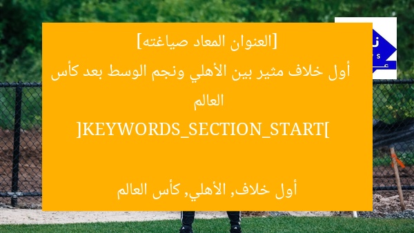 [العنوان المعاد صياغته]  
أول خلاف مثير بين الأهلي ونجم الوسط بعد كأس العالم  

[KEYWORDS_SECTION_START]  
أول خلاف, الأهلي, كأس العالم
