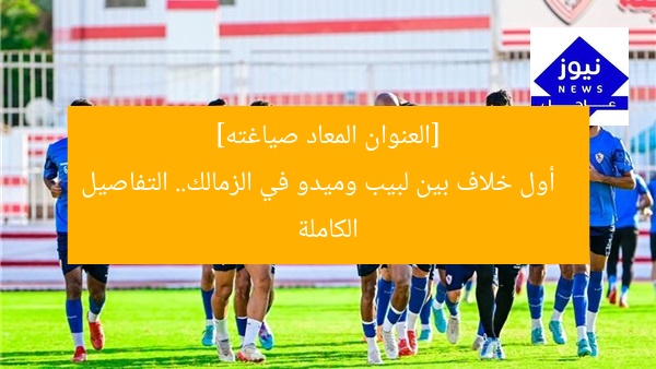 [العنوان المعاد صياغته]  
أول خلاف بين لبيب وميدو في الزمالك.. التفاصيل الكاملة